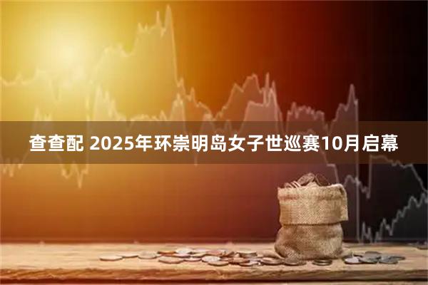 查查配 2025年环崇明岛女子世巡赛10月启幕