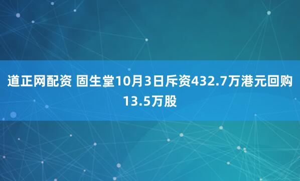 道正网配资 固生堂10月3日斥资432.7万港元回购13.5万股