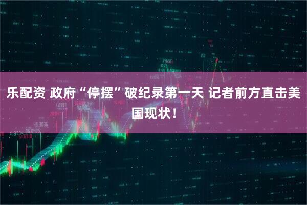 乐配资 政府“停摆”破纪录第一天 记者前方直击美国现状！