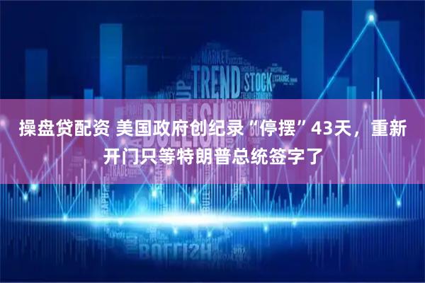 操盘贷配资 美国政府创纪录“停摆”43天，重新开门只等特朗普总统签字了