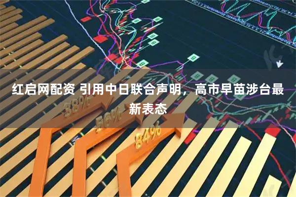 红启网配资 引用中日联合声明，高市早苗涉台最新表态