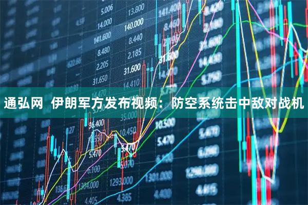 通弘网  伊朗军方发布视频：防空系统击中敌对战机