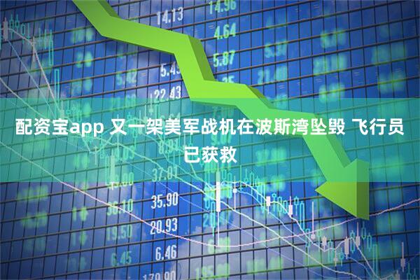配资宝app 又一架美军战机在波斯湾坠毁 飞行员已获救